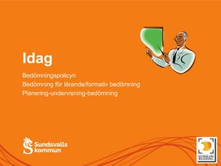 Idag
Bedömningspolicyn
Bedömning för lärande/formativ bedömning
Planering-undervisning-bedömning
 