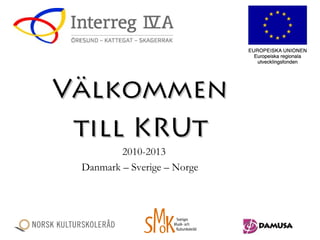 VälkommenVälkommen
till KRUttill KRUt
2010-2013
Danmark – Sverige – Norge
 