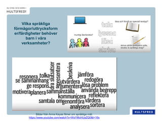 Vilka språkliga
förmågor/uttrycksform
er/färdigheter behöver
barn i våra
verksamheter?
Bilder från Anna Kayas filmer om språkliga mål:
https://www.youtube.com/watch?v=WsYMcHUaZQ0&t=16s
 