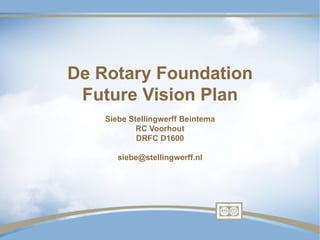 De Rotary Foundation
 Future Vision Plan
    Siebe Stellingwerff Beintema
            RC Voorhout
            DRFC D1600

       siebe@stellingwerff.nl
 