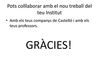 Potscolllaboraramb el noutreball del teuInstitutAmbelsteuscompanys de Castelló i ambelsteusprofessors.GRÀCIES!