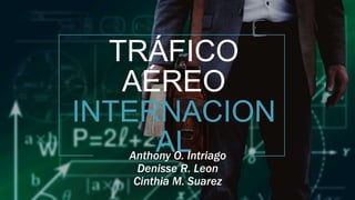 TRÁFICO
AÉREO
INTERNACION
AL
Anthony O. Intriago
Denisse R. Leon
Cinthia M. Suarez
 