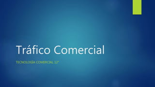 Tráfico Comercial
TECNOLOGÍA COMERCIAL 12°
 