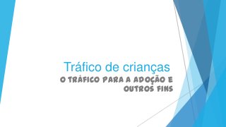 Tráfico de crianças
O tráfico para a adoção e
outros fins
 