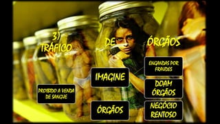 ÓRGÃOSDE
3)
TRÁFICO
PROIBIDO A VENDA
DE SANGUE
IMAGINE
ENGANDAS POR
FRAUDES
DOAM
ÓRGÃOS
ÓRGÃOS
NEGÓCIO
RENTOSO
 