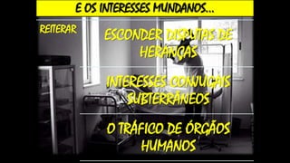 E OS INTERESSES MUNDANOS...
REITERAR
ESCONDER DISPUTAS DE
HERANÇAS
INTERESSES CONJUGAIS
SUBTERRÂNEOS
O TRÁFICO DE ÓRGÃOS
HUMANOS
 