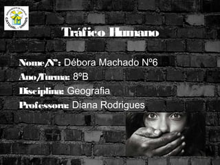 Tráfico Humano
Nome/Nº: Débora Machado Nº6
Ano/Turma: 8ºB
Disciplina: Geografia
Professora: Diana Rodrigues
 