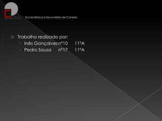 Escola Básica e Secundária de Canelas



Trabalho realizado por:
› Inês Gonçalves nº10
› Pedro Sousa
nº17

11ºA
11ºA

 