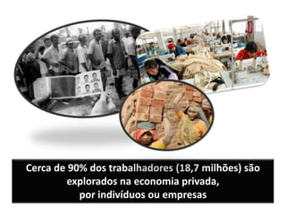 Cerca de 90% dos trabalhadores (18,7 milhões) são
explorados na economia privada,
por indivíduos ou empresas
 