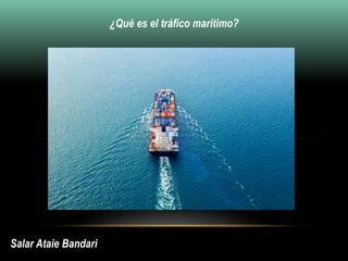 Salar Ataie Bandari
¿Qué es el tráfico marítimo?
 