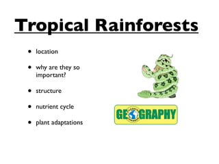 Tropical Rainforests
 •   location

 •   why are they so
     important?

 •   structure

 •   nutrient cycle

 •   plant adaptations
 