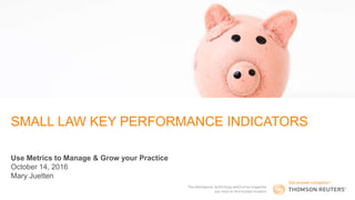 SMALL LAW KEY PERFORMANCE INDICATORS
Use Metrics to Manage & Grow your Practice
October 14, 2016
Mary Juetten
REUTERS / Firstname Lastname
 