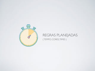 REGRAS PLANEJADAS 
(TEMPO, CORES,TIMES )
 