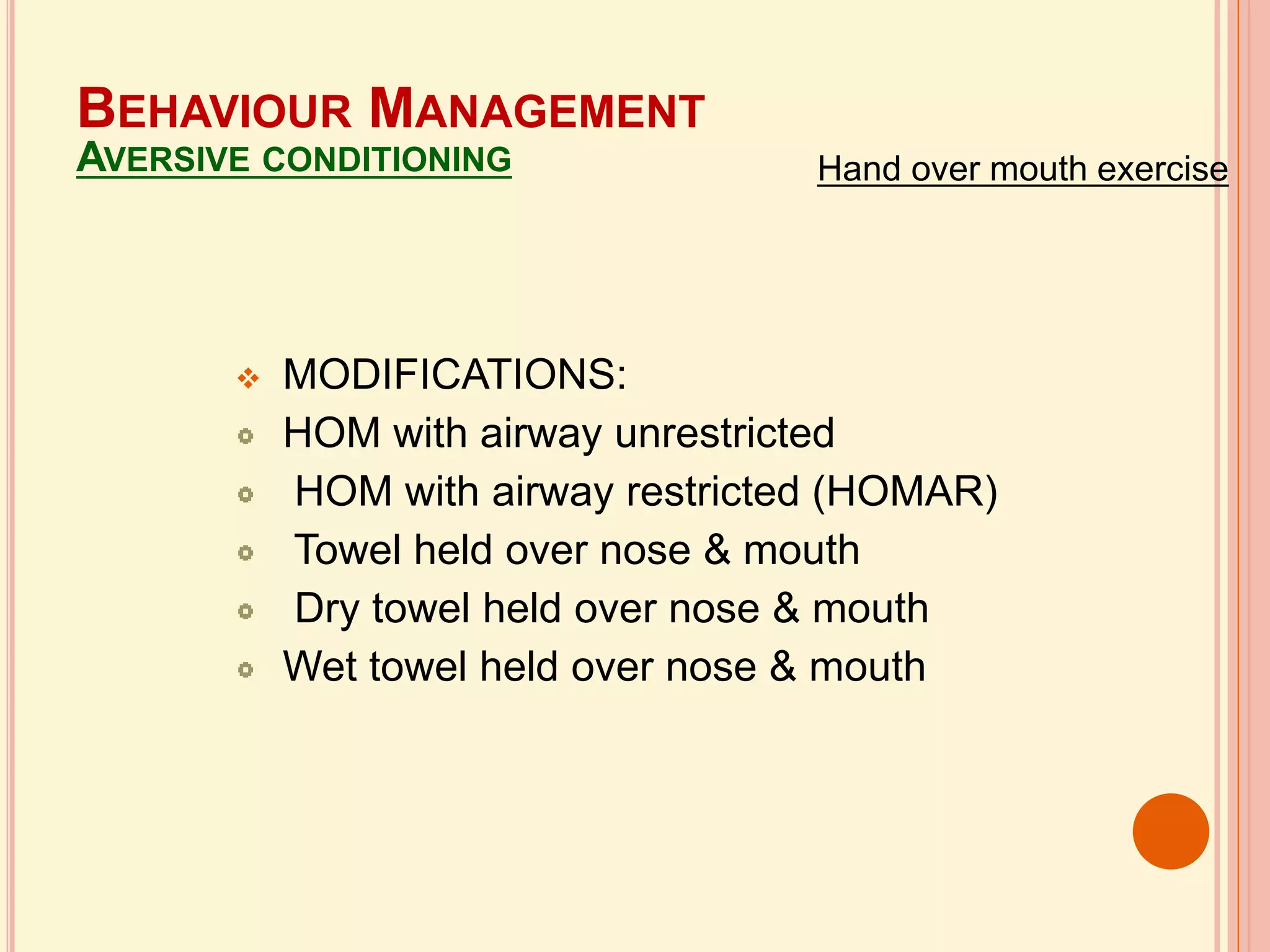  MODIFICATIONS:
HOM with airway unrestricted
HOM with airway restricted (HOMAR)
Towel held over nose & mouth
Dry towel held over nose & mouth
Wet towel held over nose & mouth
BEHAVIOUR MANAGEMENT
AVERSIVE CONDITIONING Hand over mouth exercise
 