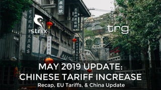Recap, EU Tariffs, & China Update
MAY 2019 UPDATE:
CHINESE TARIFF INCREASE
 