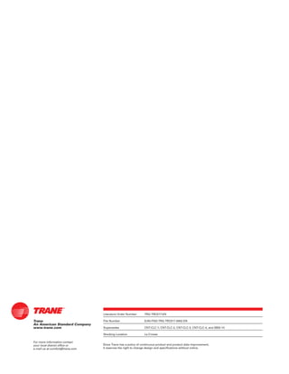 Trane
An American Standard Company
www.trane.com
For more information contact
your local district office or
e-mail us at comfort@trane.com
Literature Order Number TRG-TRC017-EN
File Number E/AV-FND-TRG-TRC017-0402-EN
Supersedes CNT-CLC-1, CNT-CLC-2, CNT-CLC-3, CNT-CLC-4, and 2803-14
Stocking Location La Crosse
Since Trane has a policy of continuous product and product data improvement,
it reserves the right to change design and specifications without notice.
 