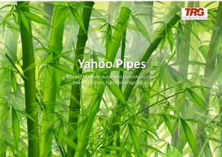 Yahoo	
  Pipes	
  
                  Mit	
  der	
  Machete	
  durch	
  den	
  Datendschungel	
  
                    Florian	
  Stelzner,	
  fs@thereachgroup.de	
  




Ansprechpartner:	
  
 