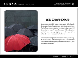 ebook Ser ies: Volume 24
the promise behind the brand.
                                                          8 Prin ciPleS of Brandin g




                                            BE distinCt
                                    Becoming a reputable brand is a long and difficult path.
                                    Success and brand loyalty don’t just happen over night.
                                    Truthfully, a relevant, distinct message and product will
                                    determine the brand’s overall success. A brand cannot
                                    only rely on a catchy tagline or creative promotion,
                                    either. You must have a distinctive brand.

                                    Distinctive branding stems from clear brand positioning.
                                    At the foundation of the brand position is a clear map of
                                    whom the brand is targeting, who the competition is, and
                                    how it will be beaten.




                                3                       < Back     |   Home      |   next >
 