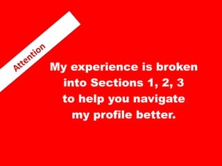 My experience is broken
into Sections 1, 2, 3
to help you navigate
my profile better.

 