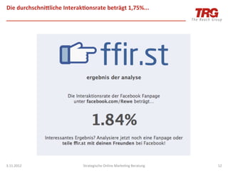 Die	
  durchschniYliche	
  Interak;onsrate	
  beträgt	
  1,75%...	
  




3.11.2012	
                         Strategische	
  Online	
  MarkeIng	
  Beratung	
     12	
  
 