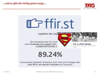 ...und	
  es	
  gibt	
  die	
  rich;g	
  guten	
  Jungs...	
  




3.11.2012	
                                    Strategische	
  Online	
  MarkeIng	
  Beratung	
     13	
  
 