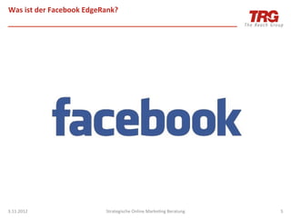 Was	
  ist	
  der	
  Facebook	
  EdgeRank?	
  




3.11.2012	
                             Strategische	
  Online	
  MarkeIng	
  Beratung	
     5	
  
 