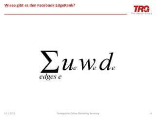 Wieso	
  gibt	
  es	
  den	
  Facebook	
  EdgeRank?	
  




3.11.2012	
                             Strategische	
  Online	
  MarkeIng	
  Beratung	
     6	
  
 