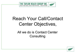 Reach Your Call/Contact
  Center Objectives,
  All we do is Contact Center
          Consulting
 