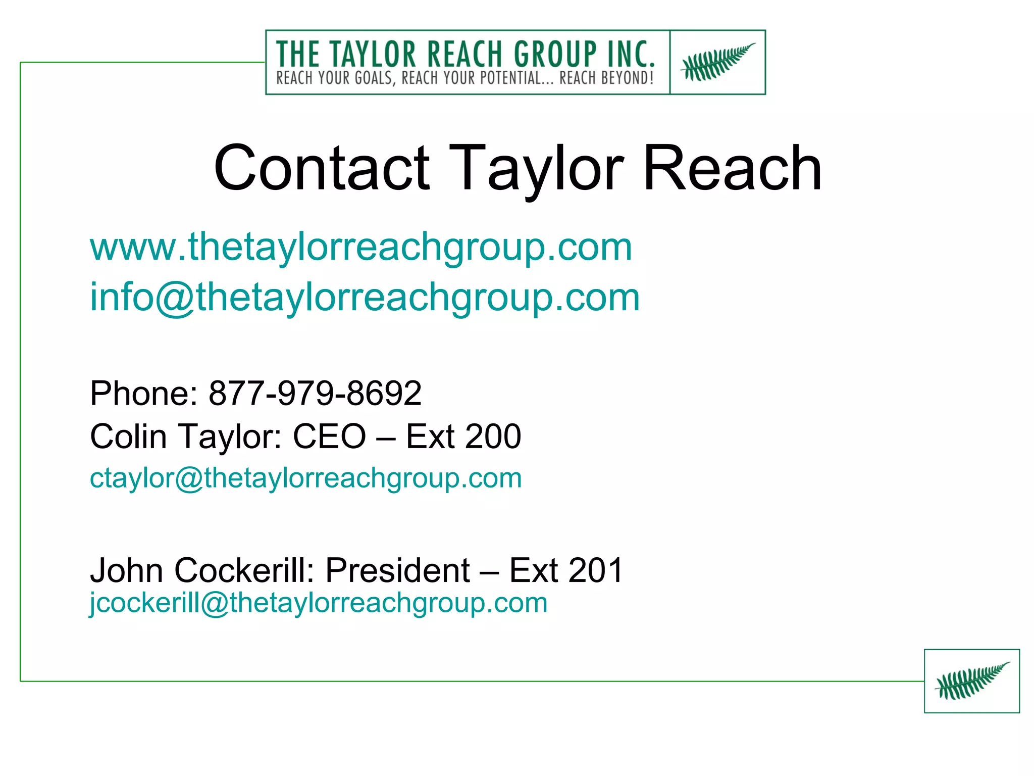 Contact Taylor Reach www.thetaylorreachgroup.com [email_address]   Phone: 877-979-8692 Colin Taylor: CEO – Ext 200 [email_address]   John Cockerill: President – Ext 201 [email_address]   