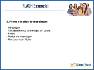 FLASH Essencial6. Filtros e modos de mesclagem- Introdução - Armazenamento de bitmaps em cache- Filtros - Modos de mesclagem- Máscaras com Alpha