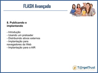 FLASH Avançado8. Publicando e implantando- Introdução - Usando um preloader- Distribuindo ativos externos - Implantação para navegadores da Web - Implantação para o AIR 