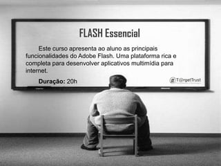 FLASH EssencialEste curso apresenta ao aluno as principais funcionalidades do Adobe Flash. Uma plataforma rica e completa para desenvolver aplicativos multimídia para internet. Duração: 20h