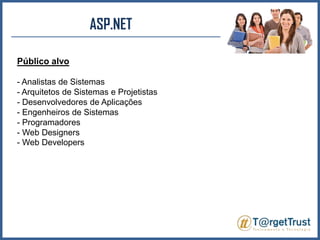 ASP.NET Público alvo- Analistas de Sistemas- Arquitetos de Sistemas e Projetistas- Desenvolvedores de Aplicações- Engenheiros de Sistemas- Programadores- Web Designers- Web Developers