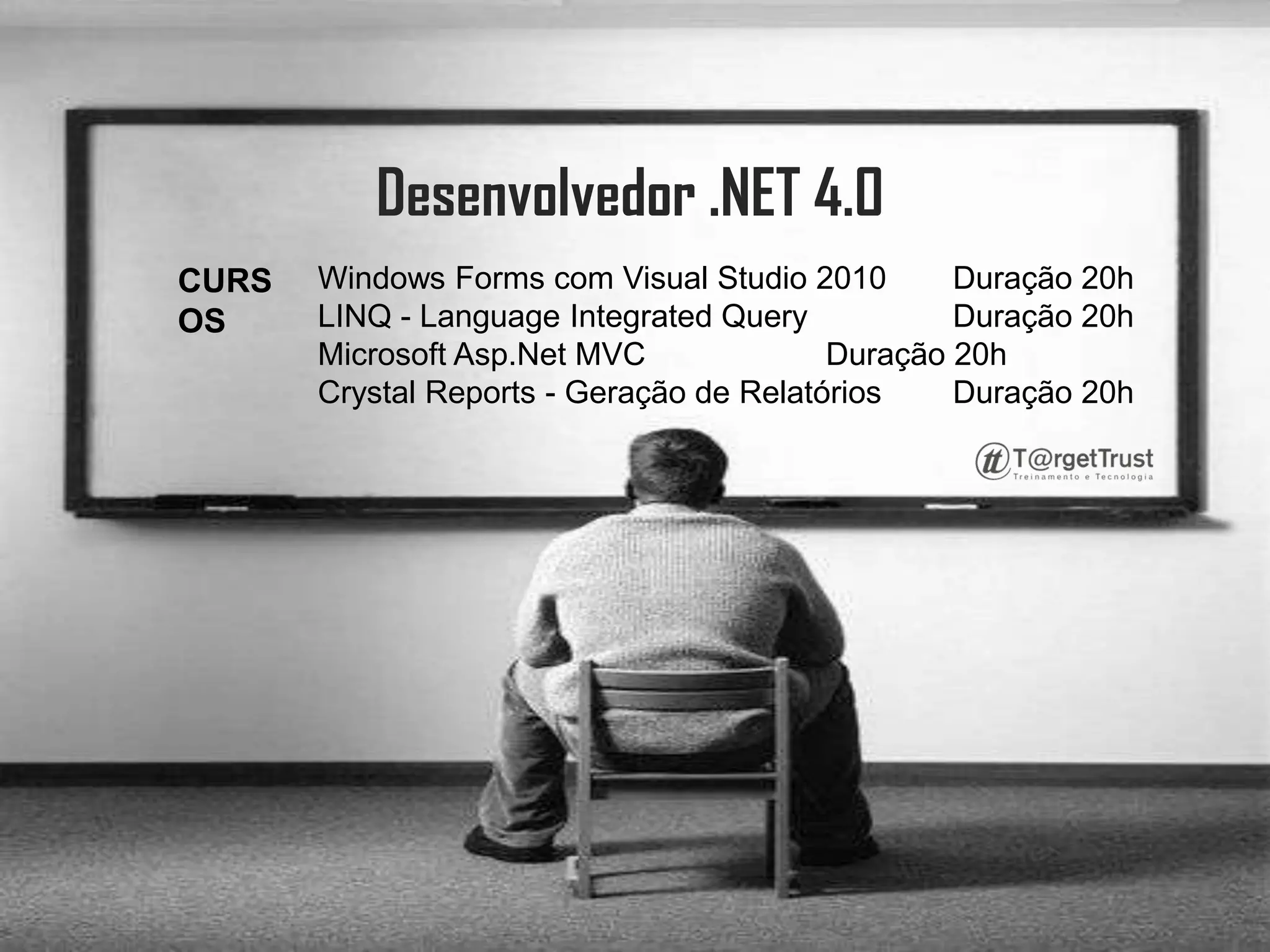 Desenvolvedor .NET 4.0 Windows Forms com Visual Studio 2010	Duração 20h LINQ - LanguageIntegratedQuery	Duração 20h Microsoft Asp.Net MVC	Duração 20h CrystalReports - Geração de Relatórios	Duração 20h CURSOS