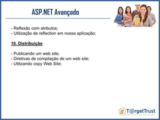 ASP.NET Avançado - Reflexão com atributos;- Utilização de reflection em nossa aplicação;10. Distribuição- Publicando um web site;- Diretivas de compilação de um web site;- Utilizando copy Web Site;