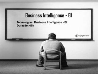Business Intelligence - BI Tecnologias: Business Intelligence - BIDuração: 68h