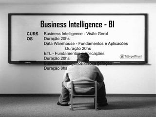 Business Intelligence - BI Business Intelligence - Visão Geral 	     Duração 20hs Data Warehouse - Fundamentos e Aplicacões 	     Duração 20hs ETL - Fundamentos e Aplicações		     Duração 20hs Business Intelligence - Nova geração 	     Duração 8hs CURSOS