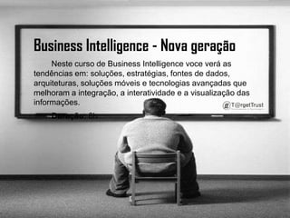 Business Intelligence - Nova geração         Neste curso de Business Intelligencevoce verá as tendências em: soluções, estratégias, fontes de dados, arquiteturas, soluções móveis e tecnologias avançadas que melhoram a integração, a interatividade e a visualização das informações.        Duração:8h