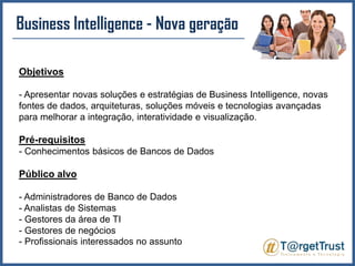 Business Intelligence - Nova geração Objetivos- Apresentar novas soluções e estratégias de Business Intelligence, novas fontes de dados, arquiteturas, soluções móveis e tecnologias avançadas para melhorar a integração, interatividade e visualização.Pré-requisitos- Conhecimentos básicos de Bancos de DadosPúblico alvo- Administradores de Banco de Dados- Analistas de Sistemas- Gestores da área de TI- Gestores de negócios - Profissionais interessados no assunto