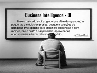 Business Intelligence - BI          Hoje o mercado está exigindo que além das grandes, as pequenas e médias empresas, busquem soluções de Business Intelligence para identificar tendências e com rapidez, baixo custo e simplicidade, aproveitar as oportunidades e trazer retorno ao negócio.  
