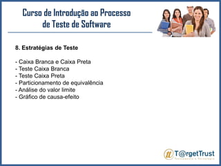 Curso de Introdução ao Processo de Teste de Software 8. Estratégias de Teste- Caixa Branca e Caixa Preta- Teste Caixa Branca- Teste Caixa Preta- Particionamento de equivalência- Análise do valor limite- Gráfico de causa-efeito