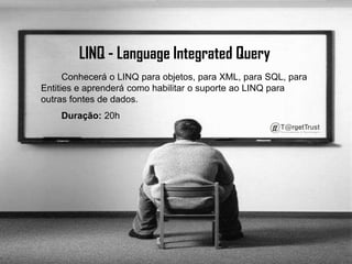 LINQ - LanguageIntegratedQueryConhecerá o LINQ para objetos, para XML, para SQL, para Entities e aprenderá como habilitar o suporte ao LINQ para outras fontes de dados.        Duração:20h