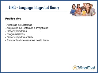 LINQ - LanguageIntegratedQueryPúblico alvo- Analistas de Sistemas- Arquitetos de Sistemas e Projetistas- Desenvolvedores- Programadores- Desenvolvedores Web- Estudantes interessados neste tema