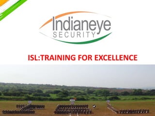 Strictly Confidential Indianeye Security Pvt Ltd 14 July 2015
ISL:TRAINING FOR EXCELLENCE
by
BRIG S. KAUL,VSM(retd)
Director Training, ISL
1
 