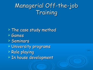 MMaannaaggeerriiaall OOffff--tthhee--jjoobb 
TTrraaiinniinngg 
 TThhee ccaassee ssttuuddyy mmeetthhoodd 
 GGaammeess 
 SSeemmiinnaarrss 
 UUnniivveerrssiittyy pprrooggrraammss 
 RRoollee ppllaayyiinngg 
 IInn hhoouussee ddeevveellooppmmeenntt 
 