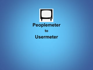 Peoplemeter 
to 
Usermeter 
 