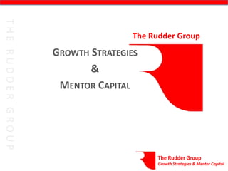 The Rudder Group
GROWTH STRATEGIES
       &
 MENTOR CAPITAL




                      The Rudder Group
                      Growth Strategies & Mentor Capital
 