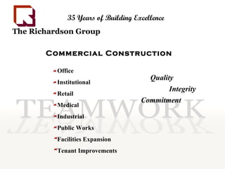 The Richardson Group   35 Years of Building Excellence Quality Commitment Integrity Office Institutional Retail Medical Industrial Public Works Facilities Expansion Tenant Improvements Commercial Construction 
