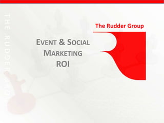 THE RUDDER GROUP

                                    The Rudder Group

                   EVENT & SOCIAL
                     MARKETING
                        ROI
 