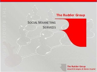 THE RUDDER GROUP
THE RUDDER GROUP

                                      The Rudder Group
                   SOCIAL MARKETING
                           SERVICES




                                            The Rudder Group
                                            Growth Strategies & Mentor Capital
 